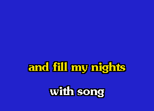 and fill my nights

with song