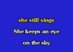 she still sings

She keeps an eye

on the sky