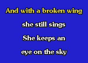 And with a broken wing
she still sings
She keeps an

eye on the sky