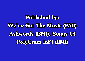 Published byz
We've Got The Music (BMI)

Ashwords (BMI), Songs Of
PolyGram Int'l (BMI)