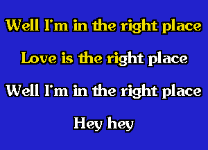 Well I'm in the right place
Love is the right place
Well I'm in the right place

Hey hey