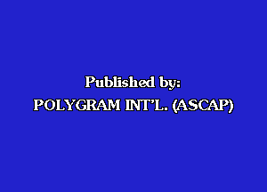 Published bgn

POLYGRAM INT'L. (ASCAP)