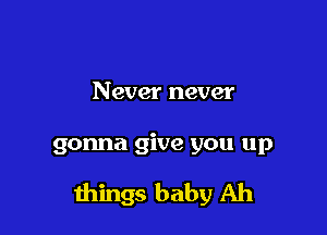 Never never

gonna give you up

mings baby Ah