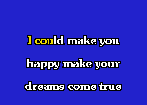 I could make you

happy make your

dreams come true