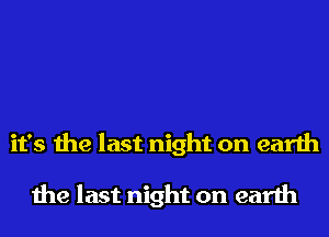 it's the last night on earth

the last night on earth