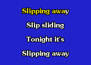 Slipping away
Slip sliding

Tonight it's

Slipping away