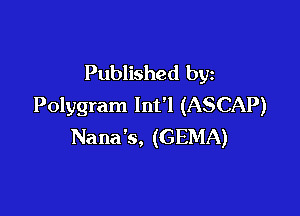Published by
Polygram lnt'l (ASCAP)

Nana 's, (GEMA)