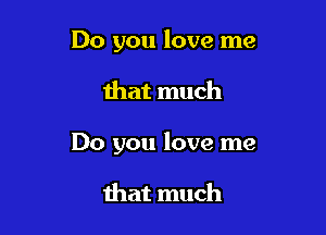 Do you love me

that much

Do you love me

that much