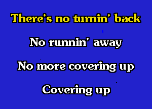 There's no tumin' back
No runnin' away
No more covering up

Covering up