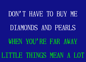 DOW T HAVE TO BUY ME

DIAMONDS AND PEARLS

WHEN YOURE FAR AWAY
LITTLE THINGS MEAN A LOT