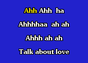 AhhAhhha
Ahhhhaaahah
Ahhhahah

Talk about love
