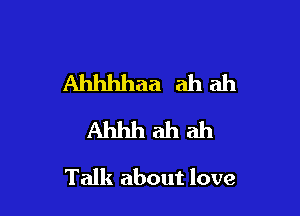 Ahhhhaaahah
Ahhhahah

Talk about love
