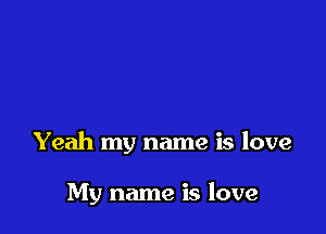 Yeah my name is love

My name is love