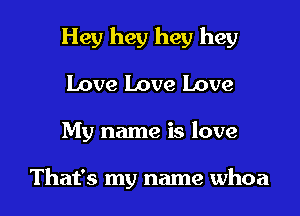 Hey hey hey hey
Love Love Love

My name is love

That's my name whoa