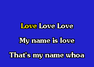Love Love Love

My name is love

That's my name whoa