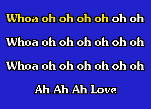 Whoa oh oh oh oh oh oh

Whoa oh oh oh oh oh oh

Whoa oh oh oh oh oh oh
Ah Ah Ah Love