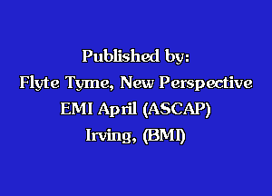 Published byz
Flyte Tyme, New Perspective

EMI April (ASCAP)
Irving. (BMD