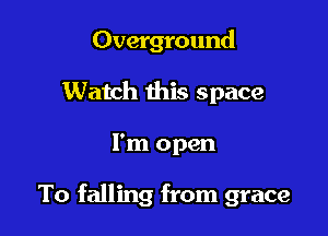 Overground
Watch this space

I'm open

To falling from grace