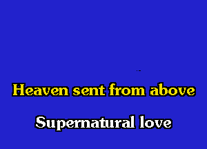 Heaven sent from above

Supernatural love