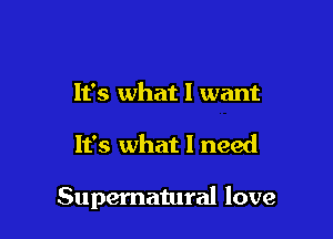 It's what I want

It's what I need

Supernatural love