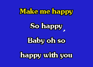 Make me happy

80 happy,

Baby oh so

happy with you