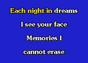 Each night in dreams

I see your face
Memories 1

cannot erase