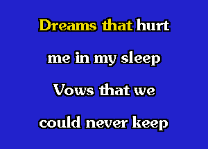 Dreams ihat hurt
me in my sleep

Vows that we

could never keep