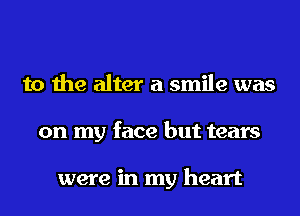 to the alter a smile was
on my face but tears

were in my heart