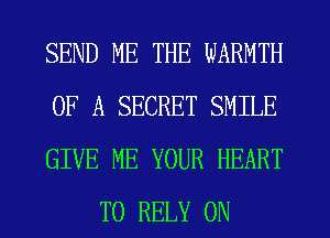 SEND ME THE WARMTH

OF A SECRET SMILE

GIVE ME YOUR HEART
T0 RELY ON