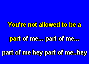 You're not allowed to be a

part of me... part of me...

part of me hey part of me..hey