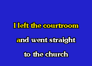 I left the courtroom

and went straight

to the church
