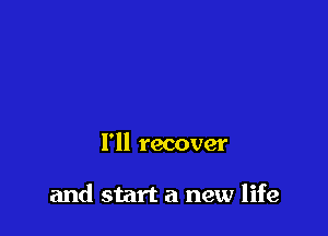 I'll recover

and start a new life