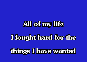 All of my life
I fought hard for the

wings I have wanted