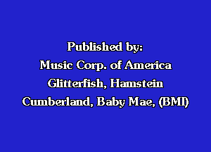 Published bgn
Music Corp. of America
Glitterfish, Hamstein
Cumberland, Baby Mae, (BMI)