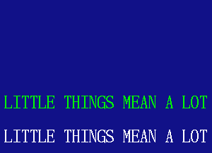 LITTLE THINGS MEAN A LOT
LITTLE THINGS MEAN A LOT