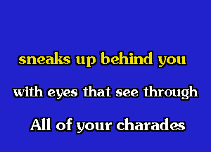 sneaks up behind you

with eyes that see through

All of your charades