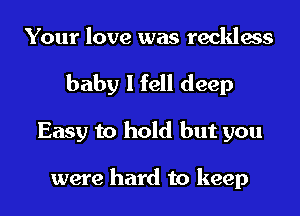 Your love was reckless
baby I fell deep
Easy to hold but you

were hard to keep