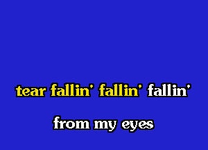 tear fallin' fallin' fallin'

from my eyw