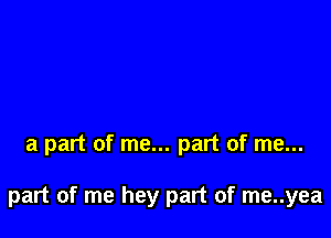 a part of me... part of me...

part of me hey part of me..yea