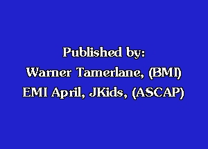 Published bw
Warner Tamerlane, (BM!)
EMI April, JKids, (ASCAP)
