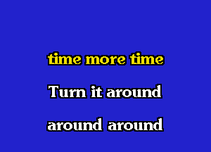 time more time

Tum it around

around around