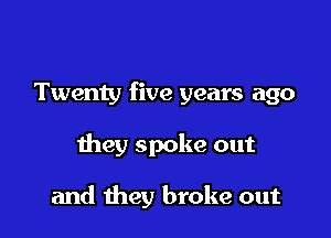 Twenty five years ago

they spoke out

and they broke out