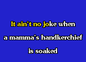 It ain't no joke when

a mamma's handkerchief

is soaked