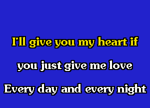 I'll give you my heart if
you just give me love

Every day and every night