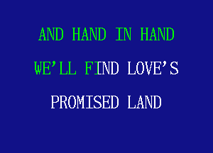 AND HAND IN HAND
WELL FIND LOVES
PROMISED LAND

g