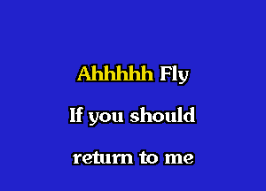 Ahhhhh Fly

If you should

return to me