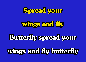 Spread your
wings and fly
Butterfly spread your

wings and fly butterfly