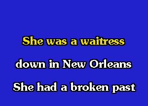 She was a waitress
down in New Orleans

She had a broken past