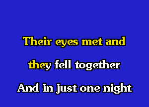 Their eyes met and
they fell together

And in just one night