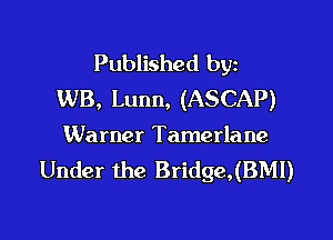 Published by
WB, Lunn, (ASCAP)

Warner Tamerlane
Under the Bridge,(BMl)